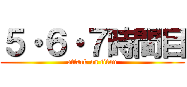 ５・６・７時間目 (attack on titan)