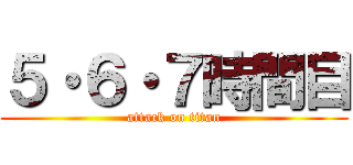 ５・６・７時間目 (attack on titan)