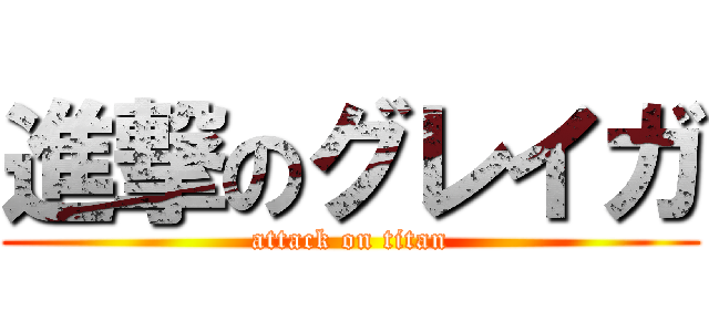 進撃のグレイガ (attack on titan)