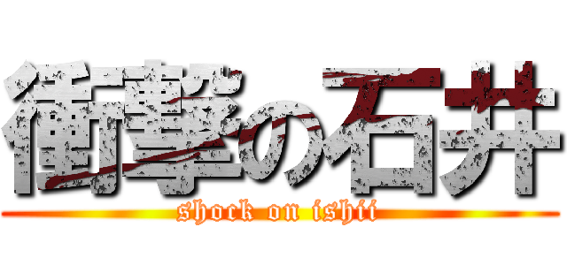 衝撃の石井 (shock on ishii)