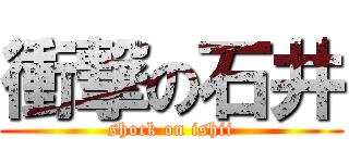 衝撃の石井 (shock on ishii)