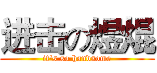 进击の煜焜 (it's so handsome)
