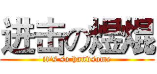 进击の煜焜 (it's so handsome)