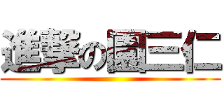 進撃の園三仁 ()