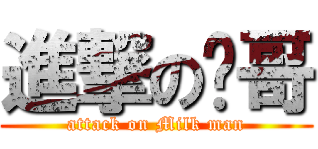 進撃の奶哥 (attack on Milk man)