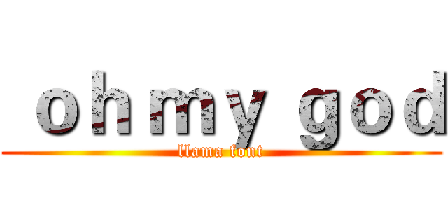  ｏｈ ｍｙ ｇｏｄ (llama font)