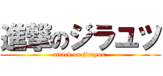 進撃のジラユツ (attack on jirayus )