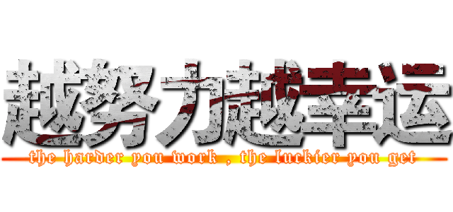 越努力越幸运 (the harder you work , the luckier you get)
