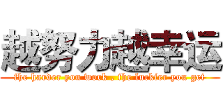 越努力越幸运 (the harder you work , the luckier you get)