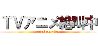 ＴＶアニメ絶叫中 (attack on titan)