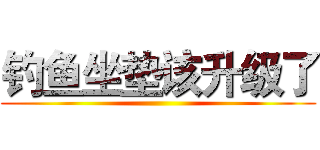 钓鱼坐垫该升级了 ()