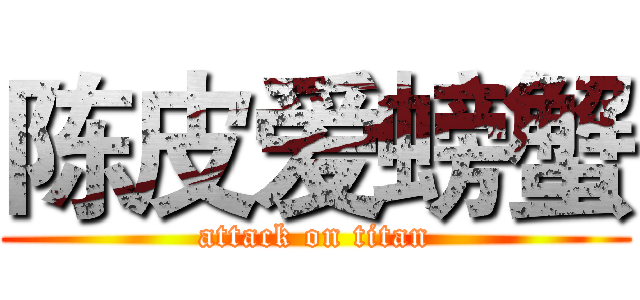 陈皮爱螃蟹 (attack on titan)