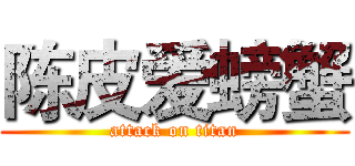 陈皮爱螃蟹 (attack on titan)