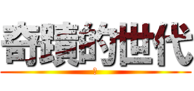 奇蹟的世代 (！)