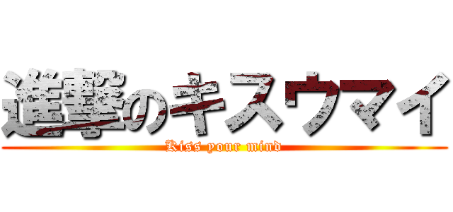 進撃のキスウマイ (Kiss your mind)