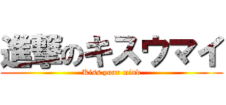 進撃のキスウマイ (Kiss your mind)