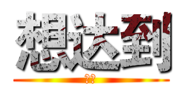 想达到 (你的)