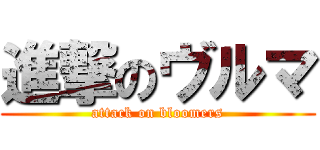 進撃のヴルマ (attack on bloomers)