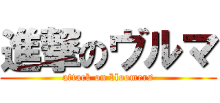 進撃のヴルマ (attack on bloomers)