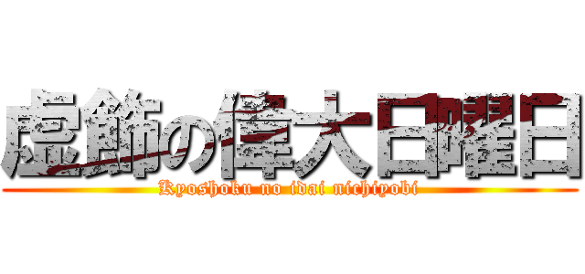 虚飾の偉大日曜日 (Kyoshoku no idai nichiyobi)