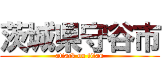 茨城県守谷市 (attack on titan)