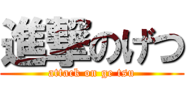 進撃のげつ (attack on ge tsu)