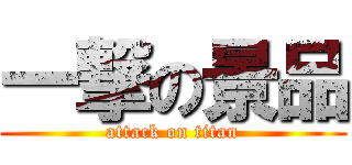 一撃の景品 (attack on titan)