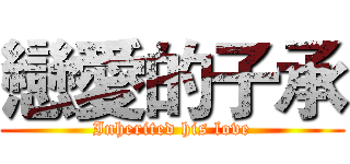 戀愛的子承 (Inherited his love)