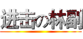 进击の林副 ()