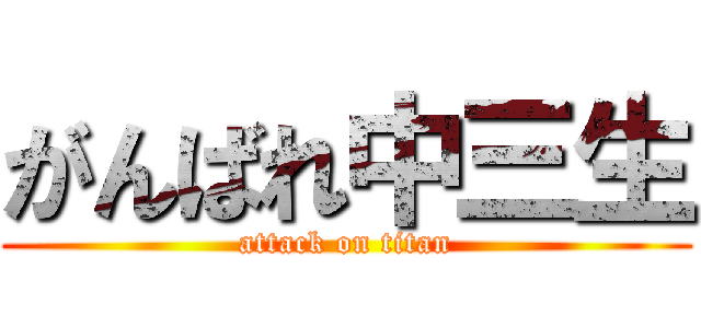 がんばれ中三生 (attack on titan)