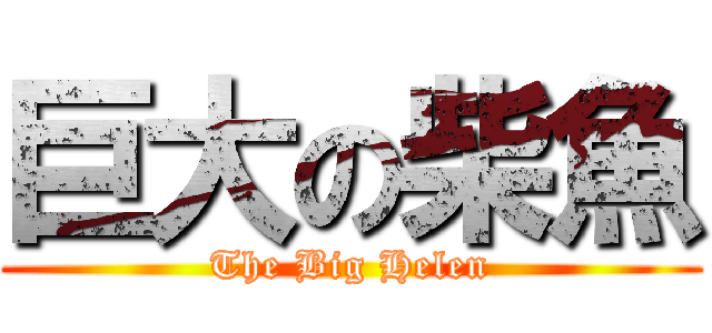 巨大の柴魚 (The Big Helen)