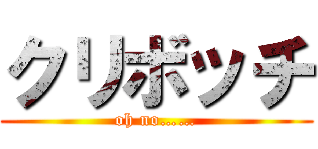 クリボッチ (oh no……)