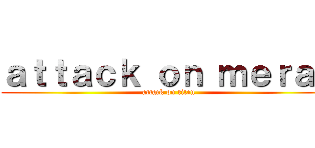 ａｔｔａｃｋ ｏｎ ｍｅｒａｄ (attack on titan)