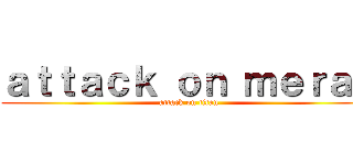 ａｔｔａｃｋ ｏｎ ｍｅｒａｄ (attack on titan)