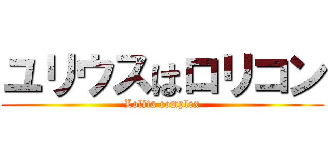 ユリウスはロリコン (Lolita complex)