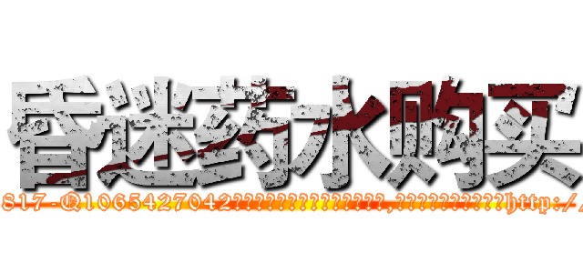 昏迷药水购买 (昏迷药水购买【电-151x68344x817-Q1065427042元吉药业】我们做的是长期生意,靠的是老客户长期支持http://sngk.net/rUkESa

参考消息网我们做的是长期生意,靠的是老客户长期支持也许我们早该意识到，就连鲍勃·霍斯金斯（金球奖戏剧类电影男主角 
)