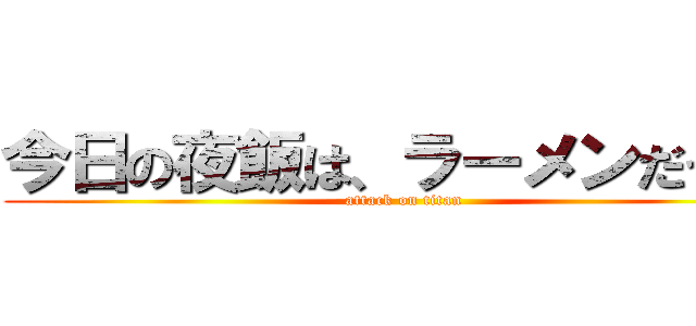今日の夜飯は、ラーメンだっ！！ (attack on titan)