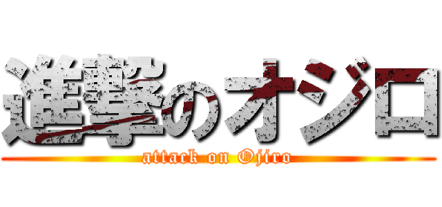 進撃のオジロ (attack on Ojiro)