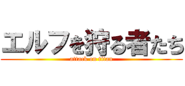 エルフを狩る者たち (attack on titan)