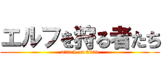 エルフを狩る者たち (attack on titan)