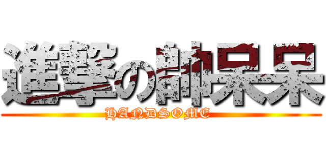 進撃の帥呆呆 (HANDSOME )