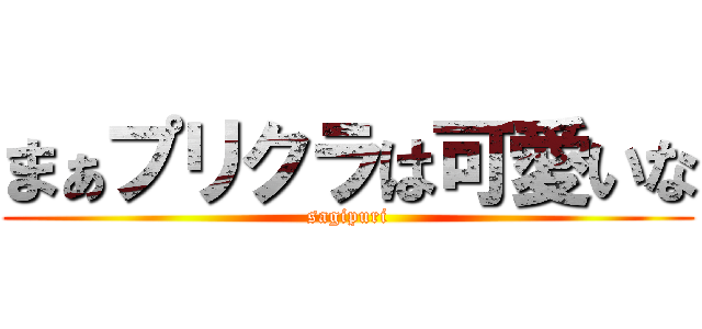 まぁプリクラは可愛いな (sagipuri)
