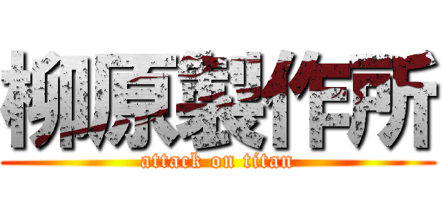 柳原製作所 (attack on titan)