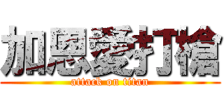 加恩愛打槍 (attack on titan)