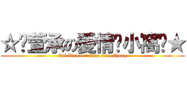 ☆↖萱承の愛情♥小窩↘★ (Cai Zixuan ♥ Xiao jian-Cheng)