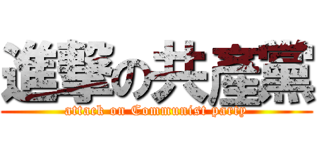 進撃の共產黨 (attack on Communist party)