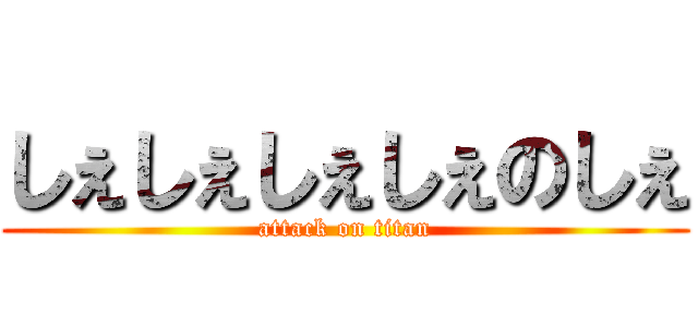 しぇしぇしぇしぇのしぇ (attack on titan)