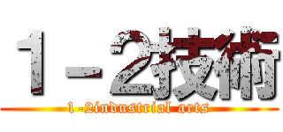 １－２技術 (1-2industrial arts)