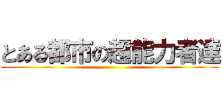 とある都市の超能力者達 ()