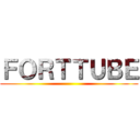 ＦＯＲＴＴＵＢＥ ()